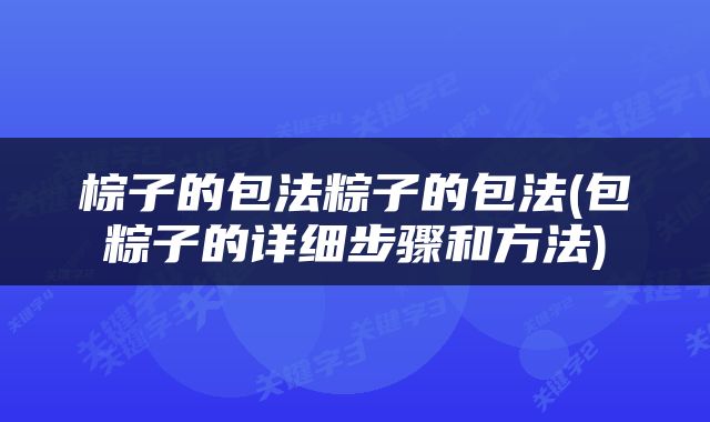 棕子的包法粽子的包法(包粽子的详细步骤和方法)