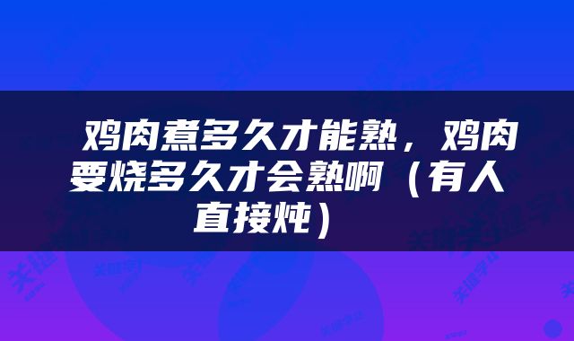  鸡肉煮多久才能熟，鸡肉要烧多久才会熟啊（有人直接炖） 