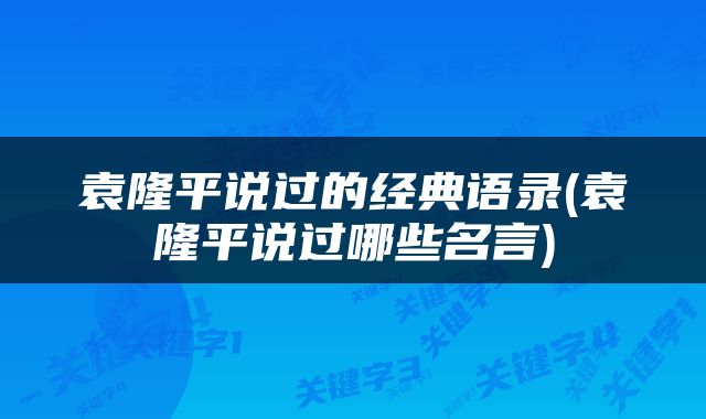 袁隆平说过的经典语录(袁隆平说过哪些名言)