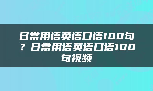 日常用语英语口语100句？日常用语英语口语100句视频