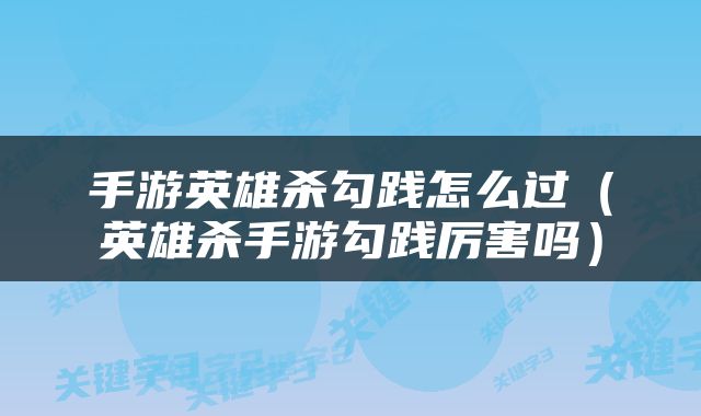 手游英雄杀勾践怎么过（英雄杀手游勾践厉害吗）
