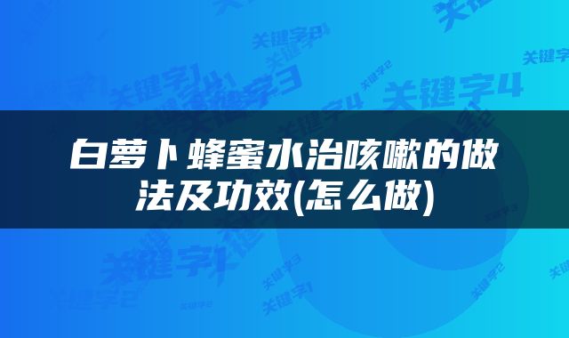 白萝卜蜂蜜水治咳嗽的做法及功效(怎么做)