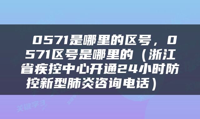  0571是哪里的区号，0571区号是哪里的（浙江省疾控中心开通24小时防控新型肺炎咨询电话） 