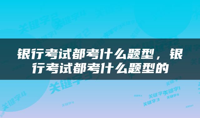 银行考试都考什么题型，银行考试都考什么题型的