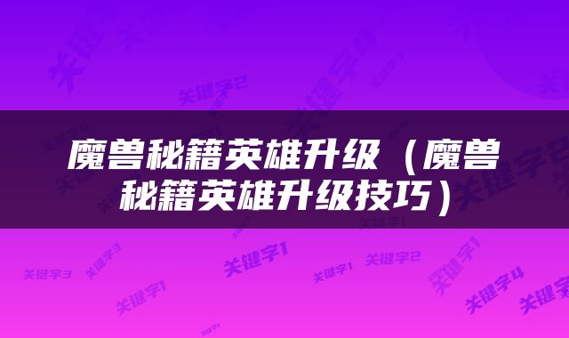魔兽秘籍英雄升级（魔兽秘籍英雄升级技巧）