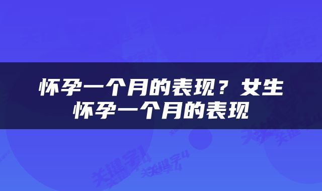 怀孕一个月的表现？女生怀孕一个月的表现