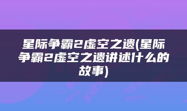 星际争霸2虚空之遗(星际争霸2虚空之遗讲述什么的故事)