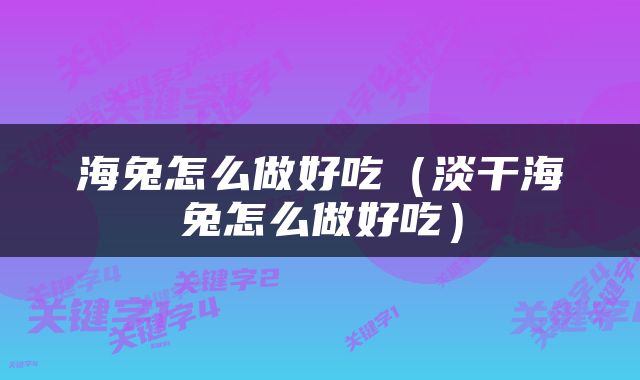海兔怎么做好吃（淡干海兔怎么做好吃）