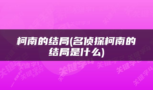 柯南的结局(名侦探柯南的结局是什么)