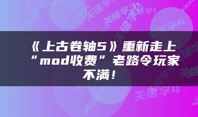 《上古卷轴5》重新走上“mod收费”老路令玩家不满！