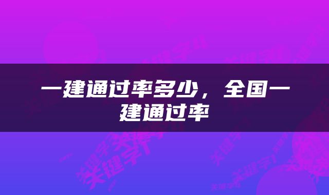 一建通过率多少，全国一建通过率