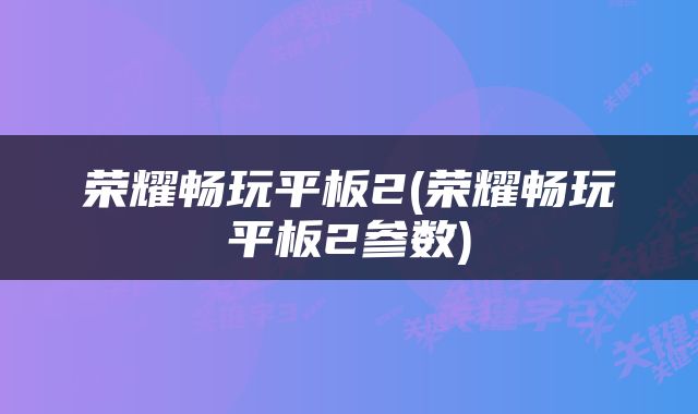 荣耀畅玩平板2(荣耀畅玩平板2参数)