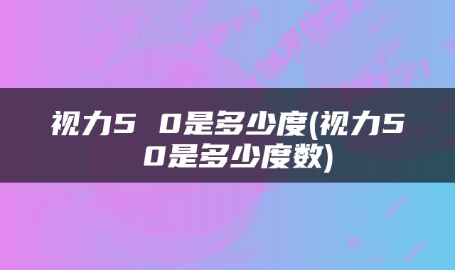视力5 0是多少度(视力5 0是多少度数)