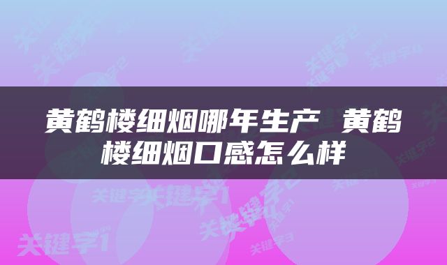 黄鹤楼细烟哪年生产 黄鹤楼细烟口感怎么样