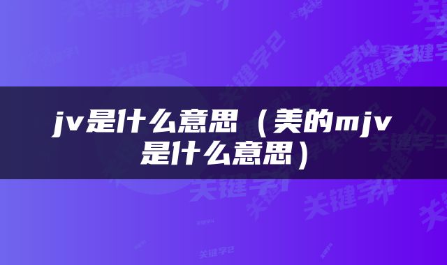 jv是什么意思（美的mjv是什么意思）