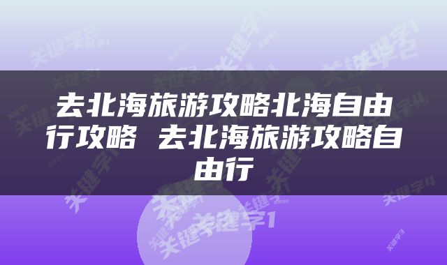 去北海旅游攻略北海自由行攻略 去北海旅游攻略自由行