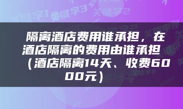  隔离酒店费用谁承担，在酒店隔离的费用由谁承担（酒店隔离14天、收费6000元） 