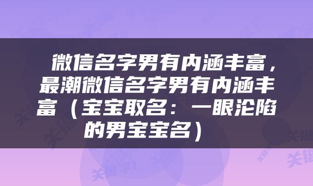  微信名字男有内涵丰富，最潮微信名字男有内涵丰富（宝宝取名：一眼沦陷的男宝宝名） 