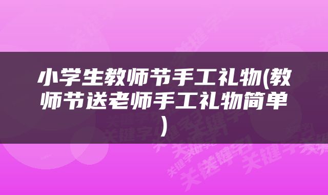 小学生教师节手工礼物(教师节送老师手工礼物简单)
