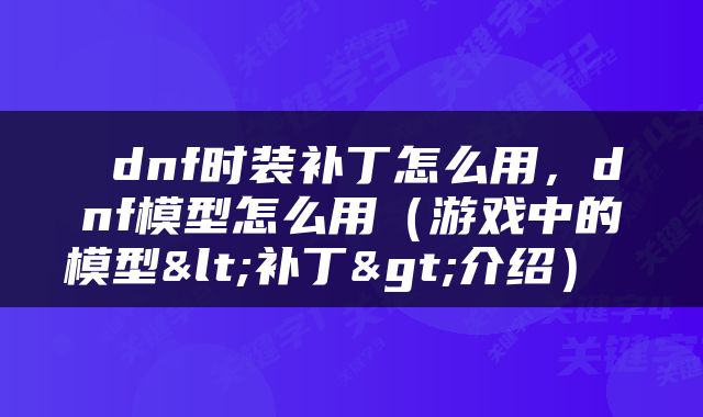  dnf时装补丁怎么用，dnf模型怎么用（游戏中的模型<补丁>介绍） 