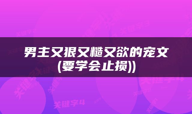 男主又狠又糙又欲的宠文(要学会止损))