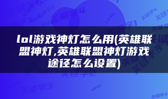 lol游戏神灯怎么用(英雄联盟神灯,英雄联盟神灯游戏途径怎么设置)