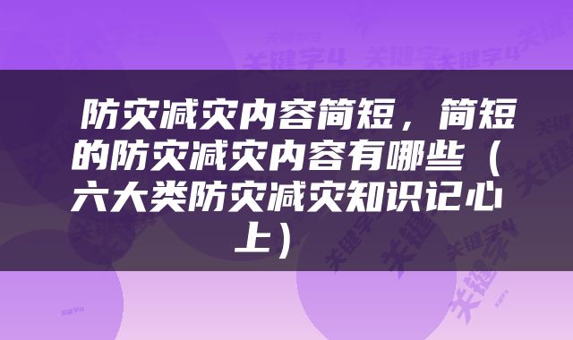  防灾减灾内容简短，简短的防灾减灾内容有哪些（六大类防灾减灾知识记心上） 