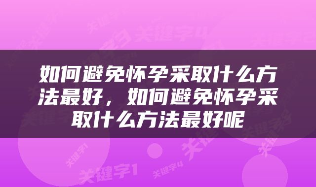 如何避免怀孕采取什么方法最好，如何避免怀孕采取什么方法最好呢