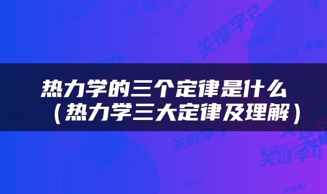 热力学的三个定律是什么（热力学三大定律及理解）