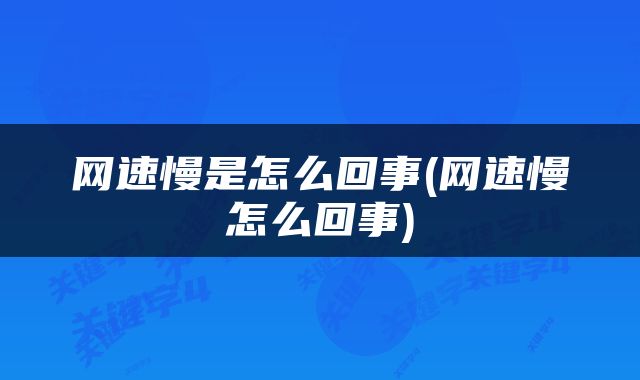 网速慢是怎么回事(网速慢怎么回事)