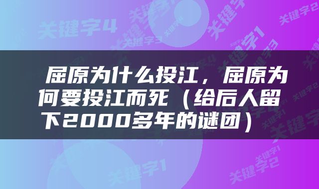 屈原为什么投江，屈原为何要投江而死（给后人留下2000多年的谜团） 