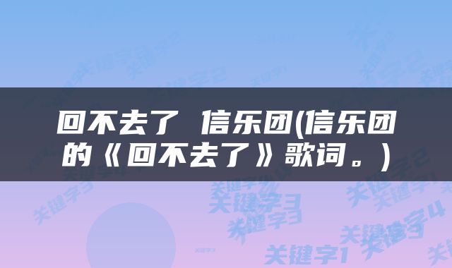 回不去了 信乐团(信乐团的《回不去了》歌词。)