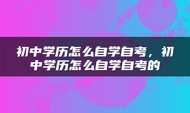 初中学历怎么自学自考，初中学历怎么自学自考的