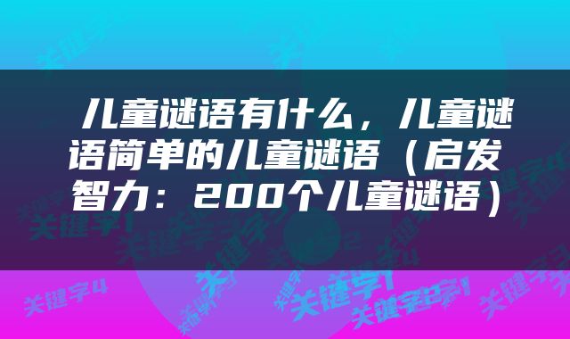  儿童谜语有什么，儿童谜语简单的儿童谜语（启发智力：200个儿童谜语） 