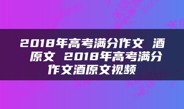 2018年高考满分作文 酒 原文 2018年高考满分作文酒原文视频