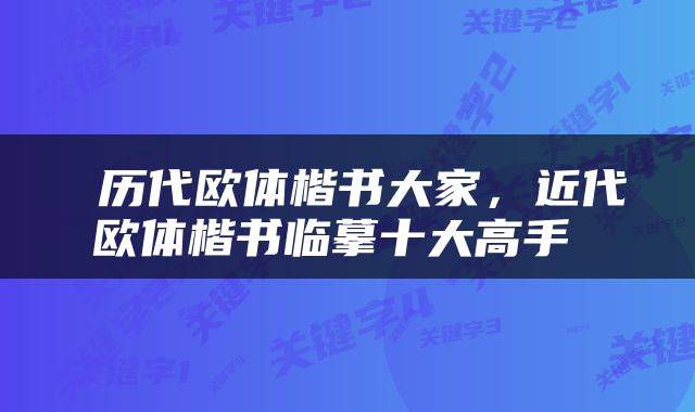 历代欧体楷书大家,近代欧体楷书临摹十大高手
