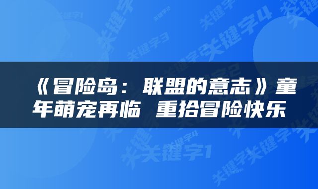 《冒险岛：联盟的意志》童年萌宠再临 重拾冒险快乐