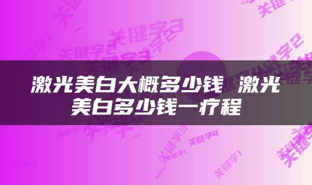 激光美白大概多少钱 激光美白多少钱一疗程