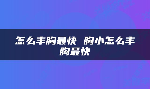 怎么丰胸最快 胸小怎么丰胸最快