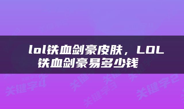  lol铁血剑豪皮肤，LOL铁血剑豪易多少钱 