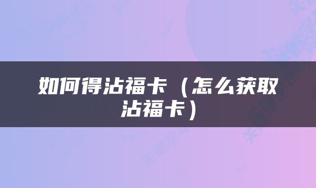 如何得沾福卡（怎么获取沾福卡）