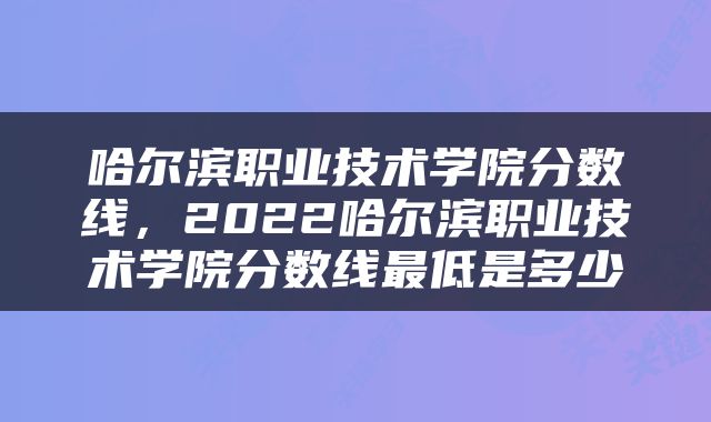哈尔滨职业技术学院分数线，2022哈尔滨职业技术学院分数线最低是多少