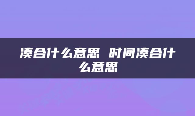 凑合什么意思 时间凑合什么意思