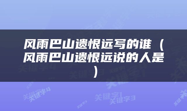 风雨巴山遗恨远写的谁（风雨巴山遗恨远说的人是）