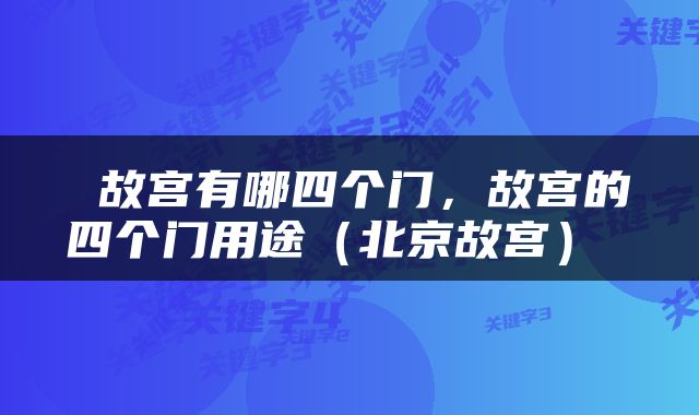  故宫有哪四个门，故宫的四个门用途（北京故宫） 