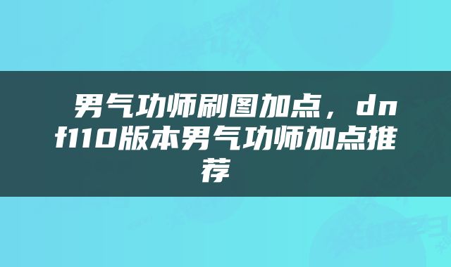  男气功师刷图加点，dnf110版本男气功师加点推荐 