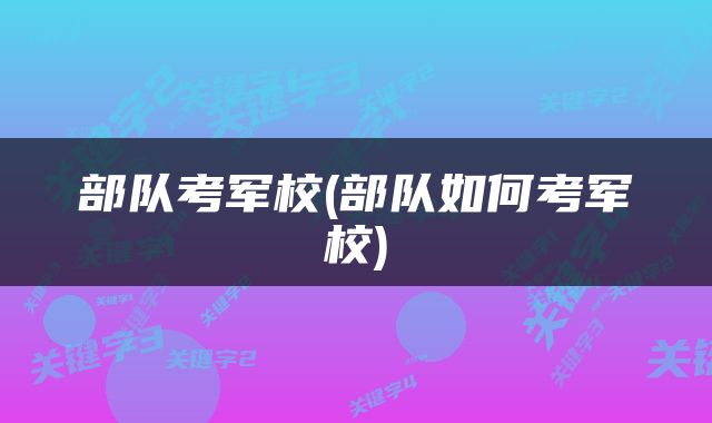 部队考军校(部队如何考军校)