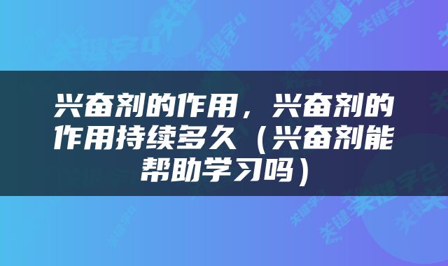 兴奋剂的作用，兴奋剂的作用持续多久（兴奋剂能帮助学习吗）