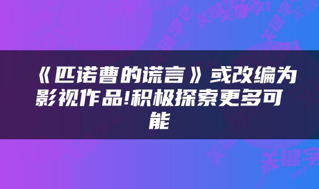 《匹诺曹的谎言》或改编为影视作品!积极探索更多可能