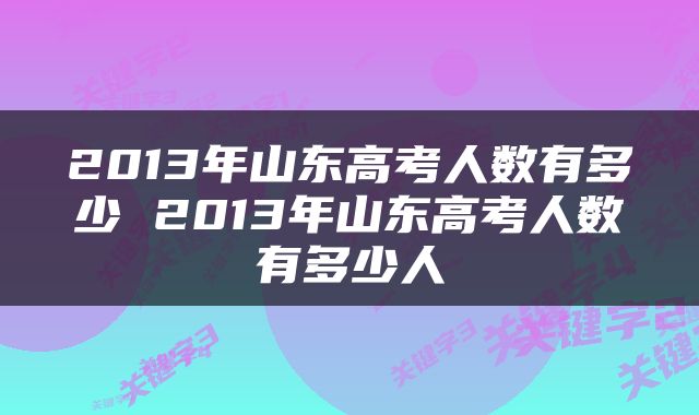 2013年山东高考人数有多少 2013年山东高考人数有多少人
